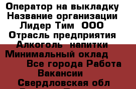 Оператор на выкладку › Название организации ­ Лидер Тим, ООО › Отрасль предприятия ­ Алкоголь, напитки › Минимальный оклад ­ 30 000 - Все города Работа » Вакансии   . Свердловская обл.,Верхняя Пышма г.